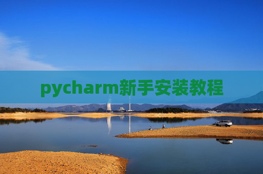 pycharm新手安装教程 pycharm新手安装教程